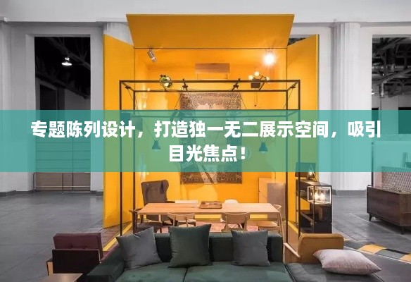 專題陳列設(shè)計(jì)，打造獨(dú)一無(wú)二展示空間，吸引目光焦點(diǎn)！