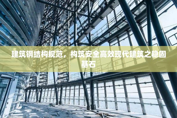 建筑鋼結(jié)構(gòu)規(guī)范，構(gòu)筑安全高效現(xiàn)代建筑之穩(wěn)固基石