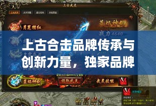 上古合擊品牌傳承與創(chuàng)新力量，獨(dú)家品牌展現(xiàn)獨(dú)特魅力