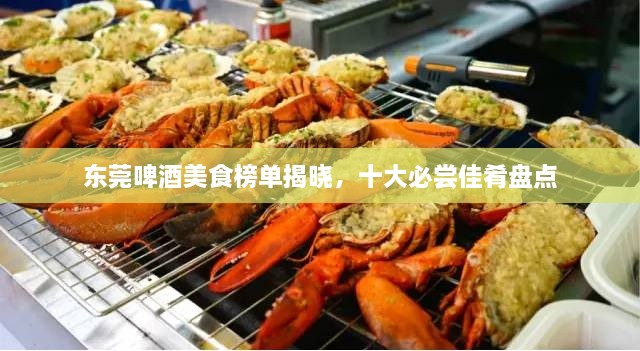 東莞啤酒美食榜單揭曉，十大必嘗佳肴盤(pán)點(diǎn)