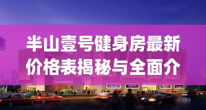 半山壹號健身房最新價格表揭秘與全面介紹！
