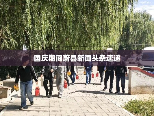 國慶期間蔚縣新聞頭條速遞