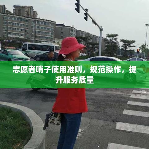志愿者哨子使用準(zhǔn)則，規(guī)范操作，提升服務(wù)質(zhì)量