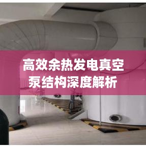 高效余熱發(fā)電真空泵結(jié)構(gòu)深度解析