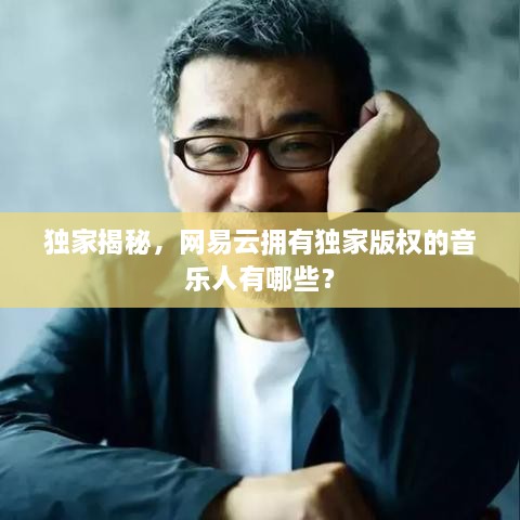 獨(dú)家揭秘，網(wǎng)易云擁有獨(dú)家版權(quán)的音樂人有哪些？