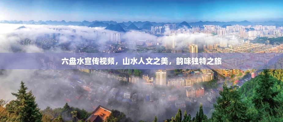 六盤水宣傳視頻，山水人文之美，韻味獨特之旅
