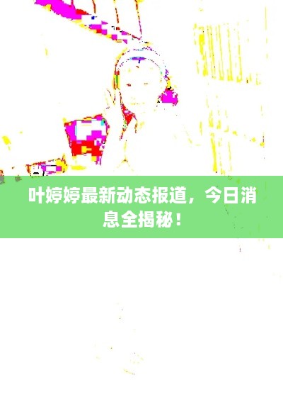 葉婷婷最新動態(tài)報道，今日消息全揭秘！
