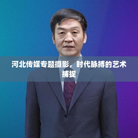 河北傳媒專題攝影，時代脈搏的藝術(shù)捕捉