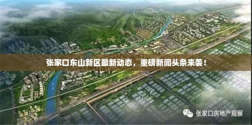 張家口東山新區(qū)最新動(dòng)態(tài)，重磅新聞?lì)^條來(lái)襲！