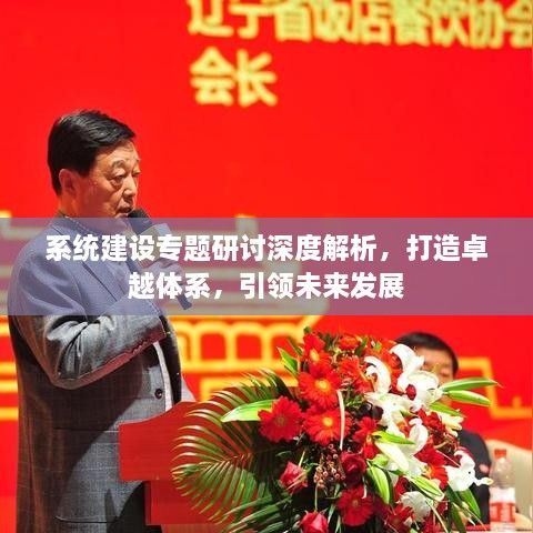 系統(tǒng)建設(shè)專題研討深度解析，打造卓越體系，引領(lǐng)未來發(fā)展