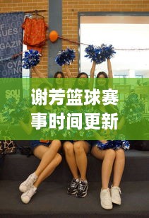 謝芳籃球賽事時(shí)間更新，最新比賽動(dòng)態(tài)一網(wǎng)打盡