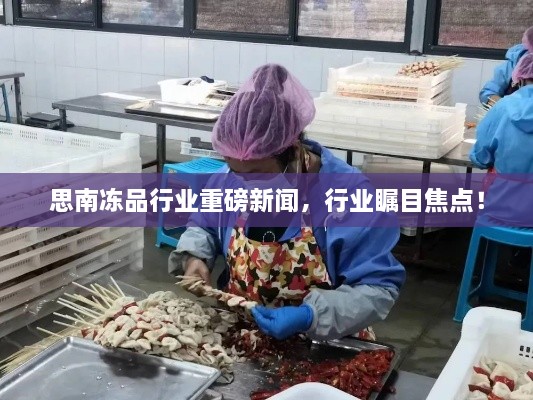 思南凍品行業(yè)重磅新聞，行業(yè)矚目焦點！