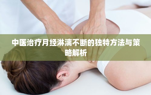 中醫(yī)治療月經(jīng)淋漓不斷的獨(dú)特方法與策略解析