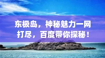 東極島，神秘魅力一網(wǎng)打盡，百度帶你探秘！