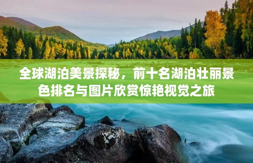 全球湖泊美景探秘，前十名湖泊壯麗景色排名與圖片欣賞驚艷視覺(jué)之旅