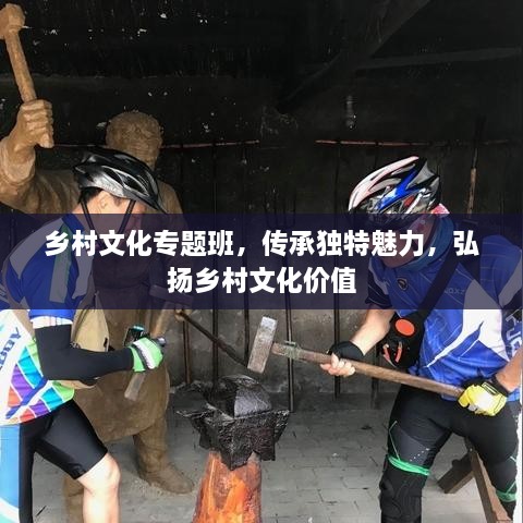 鄉(xiāng)村文化專題班，傳承獨特魅力，弘揚鄉(xiāng)村文化價值