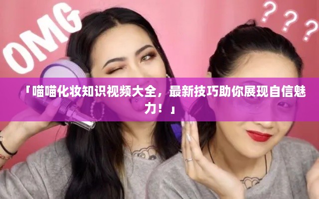 「喵喵化妝知識視頻大全，最新技巧助你展現自信魅力！」
