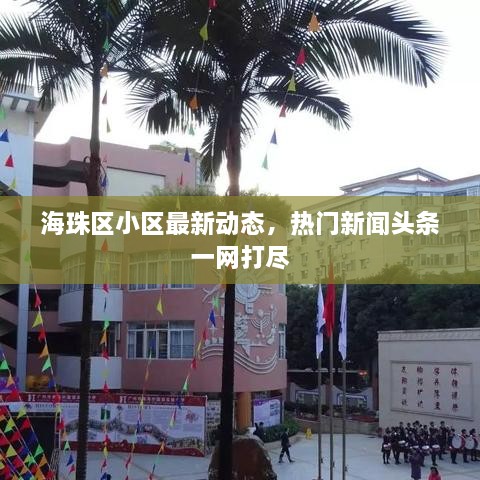 海珠區(qū)小區(qū)最新動(dòng)態(tài)，熱門新聞?lì)^條一網(wǎng)打盡