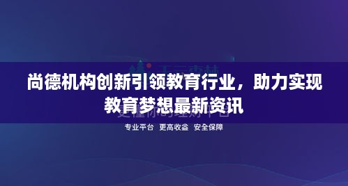 尚德機(jī)構(gòu)創(chuàng)新引領(lǐng)教育行業(yè)，助力實(shí)現(xiàn)教育夢(mèng)想最新資訊