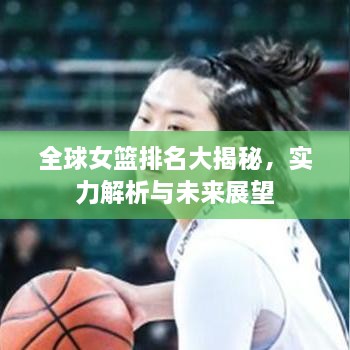 全球女籃排名大揭秘，實力解析與未來展望