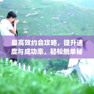 最高效約會(huì)攻略，提升速度與成功率，輕松脫單秘籍！